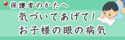 気づいてあげて！お子様の眼の病気